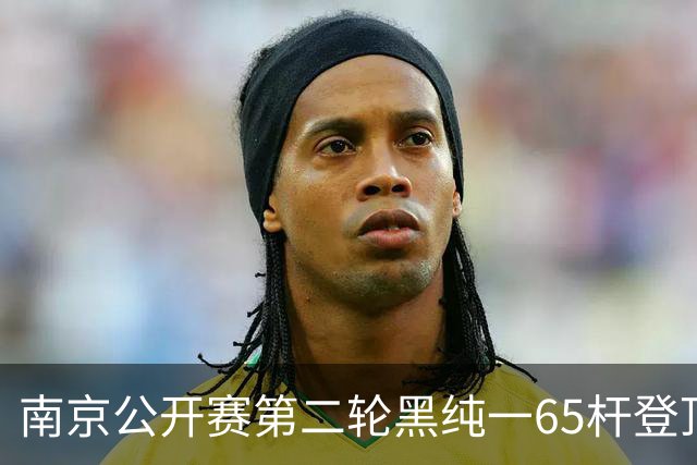 南京公开赛第二轮黑纯一65杆登顶 匡洋落后1杆